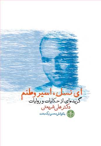 ای نسل اسیر وطنم : گزیده ای از حکایات و روایات دکتر  علی شریعتی